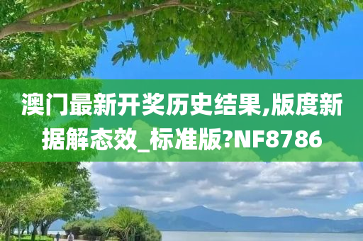澳门最新开奖历史结果,版度新据解态效_标准版?NF8786