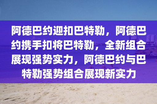 阿德巴约迎扣巴特勒，阿德巴约携手扣将巴特勒，全新组合展现强势实力，阿德巴约与巴特勒强势组合展现新实力