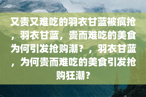 又贵又难吃的羽衣甘蓝被疯抢，羽衣甘蓝，贵而难吃的美食为何引发抢购潮？，羽衣甘蓝，为何贵而难吃的美食引发抢购狂潮？