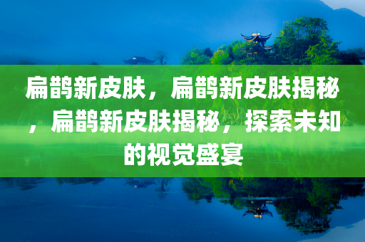 扁鹊新皮肤，扁鹊新皮肤揭秘，扁鹊新皮肤揭秘，探索未知的视觉盛宴