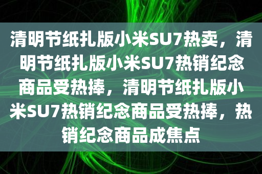 清明节纸扎版小米SU7热卖，清明节纸扎版小米SU7热销纪念商品受热捧，清明节纸扎版小米SU7热销纪念商品受热捧，热销纪念商品成焦点