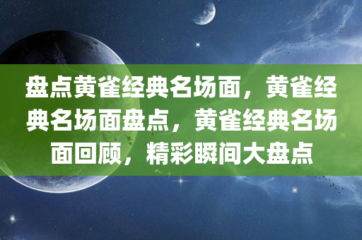 盘点黄雀经典名场面，黄雀经典名场面盘点，黄雀经典名场面回顾，精彩瞬间大盘点