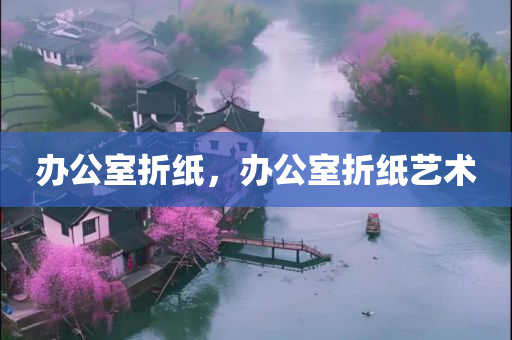 办公室折纸，办公室折纸艺术