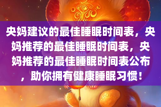 央妈建议的最佳睡眠时间表，央妈推荐的最佳睡眠时间表，央妈推荐的最佳睡眠时间表公布，助你拥有健康睡眠习惯！