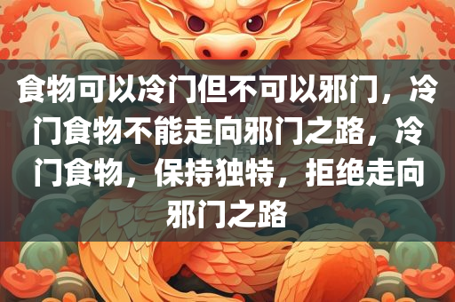 食物可以冷门但不可以邪门，冷门食物不能走向邪门之路，冷门食物，保持独特，拒绝走向邪门之路
