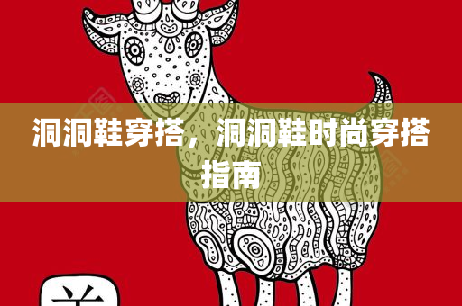 洞洞鞋穿搭，洞洞鞋时尚穿搭指南
