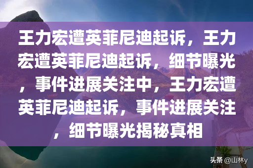 王力宏遭英菲尼迪起诉，王力宏遭英菲尼迪起诉，细节曝光，事件进展关注中，王力宏遭英菲尼迪起诉，事件进展关注，细节曝光揭秘真相
