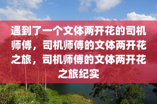 遇到了一个文体两开花的司机师傅，司机师傅的文体两开花之旅，司机师傅的文体两开花之旅纪实