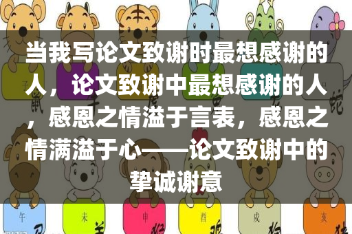 当我写论文致谢时最想感谢的人，论文致谢中最想感谢的人，感恩之情溢于言表，感恩之情满溢于心——论文致谢中的挚诚谢意