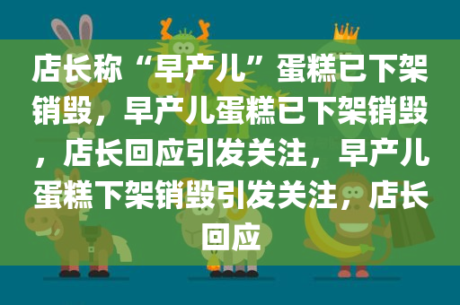 店长称“早产儿”蛋糕已下架销毁，早产儿蛋糕已下架销毁，店长回应引发关注，早产儿蛋糕下架销毁引发关注，店长回应