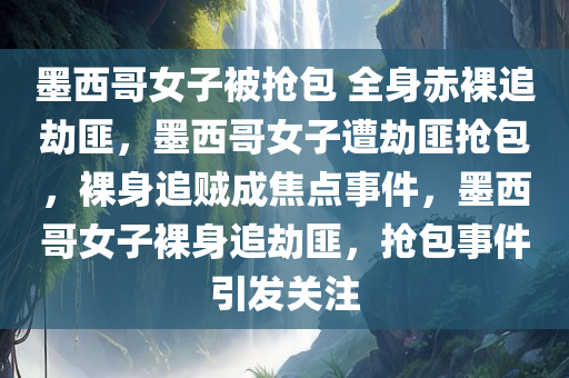 墨西哥女子被抢包 全身赤裸追劫匪，墨西哥女子遭劫匪抢包，裸身追贼成焦点事件，墨西哥女子裸身追劫匪，抢包事件引发关注