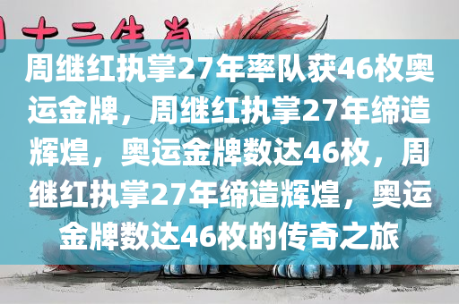 周继红执掌27年率队获46枚奥运金牌，周继红执掌27年缔造辉煌，奥运金牌数达46枚，周继红执掌27年缔造辉煌，奥运金牌数达46枚的传奇之旅
