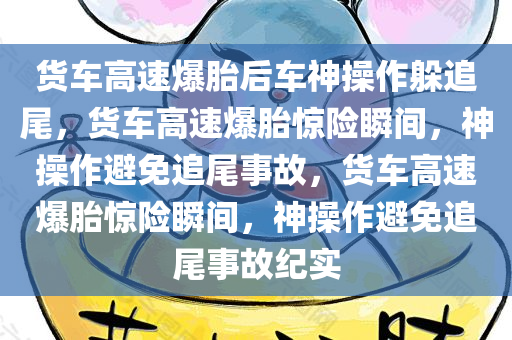 货车高速爆胎后车神操作躲追尾，货车高速爆胎惊险瞬间，神操作避免追尾事故，货车高速爆胎惊险瞬间，神操作避免追尾事故纪实