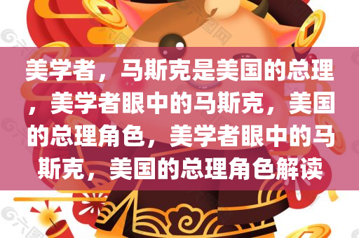 美学者，马斯克是美国的总理，美学者眼中的马斯克，美国的总理角色，美学者眼中的马斯克，美国的总理角色解读
