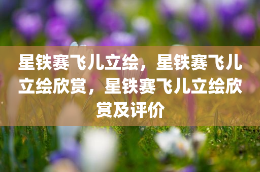 星铁赛飞儿立绘，星铁赛飞儿立绘欣赏，星铁赛飞儿立绘欣赏及评价