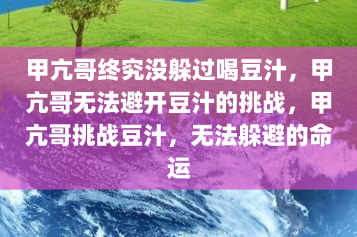 甲亢哥终究没躲过喝豆汁，甲亢哥无法避开豆汁的挑战，甲亢哥挑战豆汁，无法躲避的命运