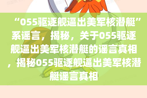 “055驱逐舰逼出美军核潜艇”系谣言，揭秘，关于055驱逐舰逼出美军核潜艇的谣言真相，揭秘055驱逐舰逼出美军核潜艇谣言真相