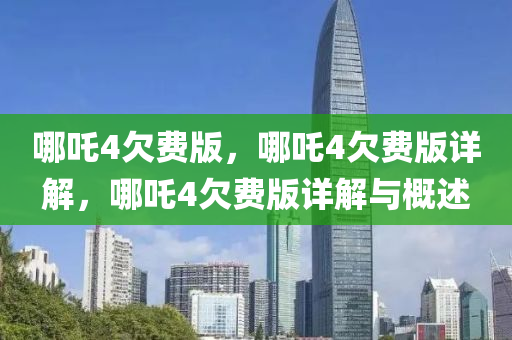 哪吒4欠费版，哪吒4欠费版详解，哪吒4欠费版详解与概述