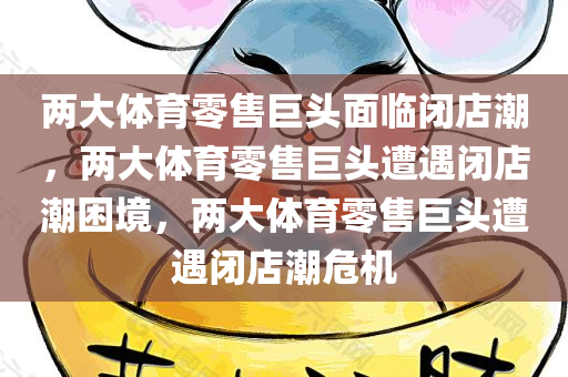 两大体育零售巨头面临闭店潮，两大体育零售巨头遭遇闭店潮困境，两大体育零售巨头遭遇闭店潮危机