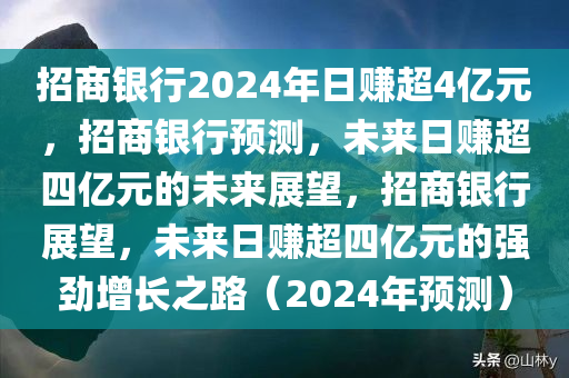 招商银行2024年日赚超4亿元，招商银行预测，未来日赚超四亿元的未来展望，招商银行展望，未来日赚超四亿元的强劲增长之路（2024年预测）