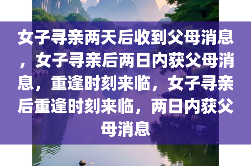 女子寻亲两天后收到父母消息，女子寻亲后两日内获父母消息，重逢时刻来临，女子寻亲后重逢时刻来临，两日内获父母消息