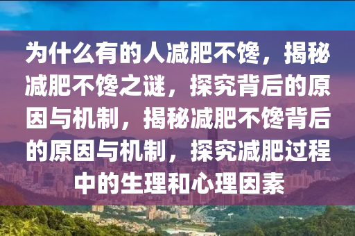 为什么有的人减肥不馋，揭秘减肥不馋之谜，探究背后的原因与机制，揭秘减肥不馋背后的原因与机制，探究减肥过程中的生理和心理因素