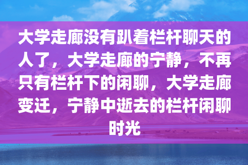 大学走廊没有趴着栏杆聊天的人了，大学走廊的宁静，不再只有栏杆下的闲聊，大学走廊变迁，宁静中逝去的栏杆闲聊时光