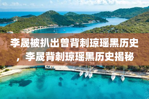 李晟被扒出曾背刺琼瑶黑历史，李晟背刺琼瑶黑历史揭秘