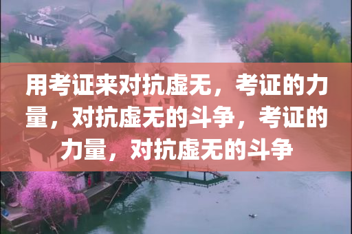 用考证来对抗虚无，考证的力量，对抗虚无的斗争，考证的力量，对抗虚无的斗争