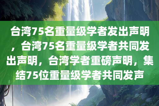 台湾75名重量级学者发出声明，台湾75名重量级学者共同发出声明