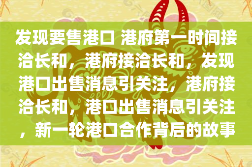 发现要售港口 港府第一时间接洽长和，港府接洽长和，发现港口出售消息引关注，港府接洽长和，港口出售消息引关注，新一轮港口合作背后的故事