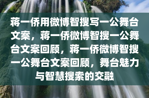 蒋一侨用微博智搜写一公舞台文案，蒋一侨微博智搜一公舞台文案回顾，蒋一侨微博智搜一公舞台文案回顾，舞台魅力与智慧搜索的交融