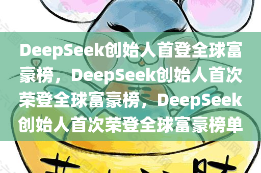 DeepSeek创始人首登全球富豪榜，DeepSeek创始人首次荣登全球富豪榜，DeepSeek创始人首次荣登全球富豪榜单