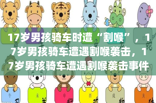 17岁男孩骑车时遭“割喉”，17岁男孩骑车遭遇割喉袭击，17岁男孩骑车遭遇割喉袭击事件