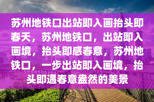 苏州地铁口出站即入画抬头即春天，苏州地铁口，出站即入画境，抬头即感春意，苏州地铁口，一步出站即入画境，抬头即遇春意盎然的美景
