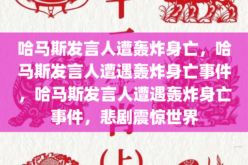 哈马斯发言人遭轰炸身亡，哈马斯发言人遭遇轰炸身亡事件，哈马斯发言人遭遇轰炸身亡事件，悲剧震惊世界