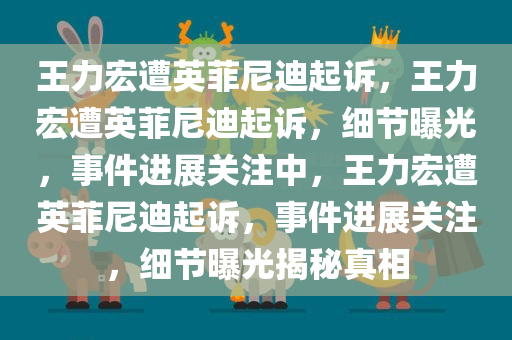 王力宏遭英菲尼迪起诉，王力宏遭英菲尼迪起诉，细节曝光，事件进展关注中，王力宏遭英菲尼迪起诉，事件进展关注，细节曝光揭秘真相