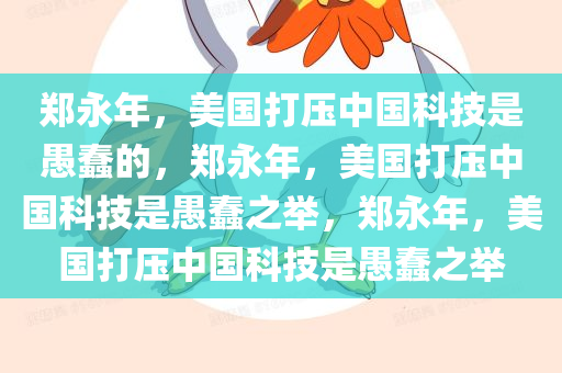 郑永年，美国打压中国科技是愚蠢的，郑永年，美国打压中国科技是愚蠢之举，郑永年，美国打压中国科技是愚蠢之举