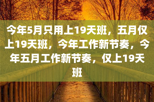 今年5月只用上19天班，五月仅上19天班，今年工作新节奏，今年五月工作新节奏，仅上19天班