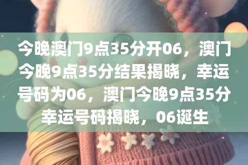 今晚澳门9点35分开06，澳门今晚9点35分结果揭晓，幸运号码为06，澳门今晚9点35分幸运号码揭晓，06诞生