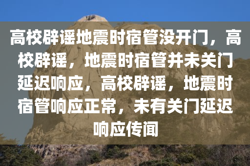 高校辟谣地震时宿管没开门，高校辟谣，地震时宿管并未关门延迟响应，高校辟谣，地震时宿管响应正常，未有关门延迟响应传闻