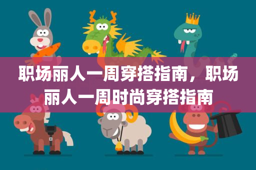职场丽人一周穿搭指南，职场丽人一周时尚穿搭指南