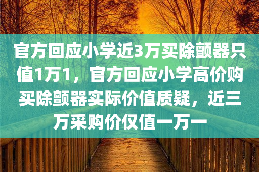 官方回应小学近3万买除颤器只值1万1，官方回应小学高价购买除颤器实际价值质疑，近三万采购价仅值一万一