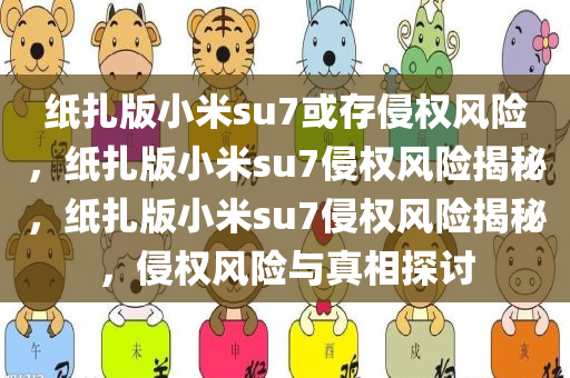 纸扎版小米su7或存侵权风险，纸扎版小米su7侵权风险揭秘，纸扎版小米su7侵权风险揭秘，侵权风险与真相探讨