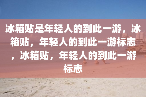 冰箱贴是年轻人的到此一游，冰箱贴，年轻人的到此一游标志，冰箱贴，年轻人的到此一游标志