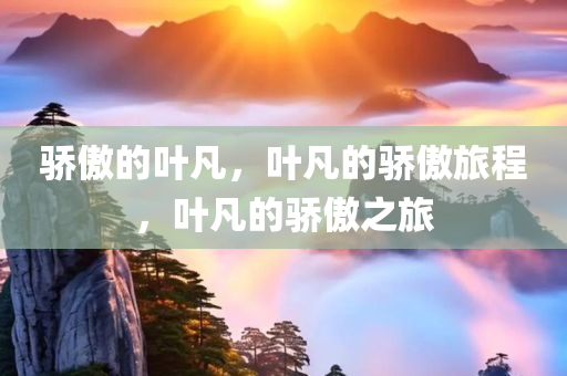 骄傲的叶凡，叶凡的骄傲旅程，叶凡的骄傲之旅