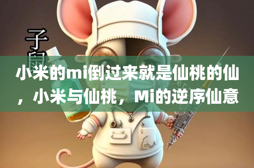 小米的mi倒过来就是仙桃的仙，小米与仙桃，Mi的逆序仙意