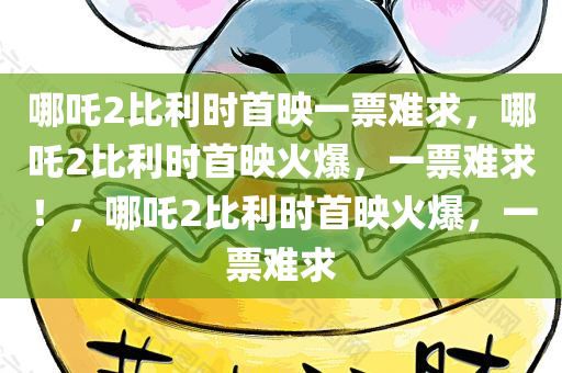 哪吒2比利时首映一票难求，哪吒2比利时首映火爆，一票难求！，哪吒2比利时首映火爆，一票难求