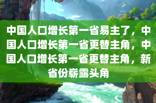 中国人口增长第一省易主了，中国人口增长第一省更替主角