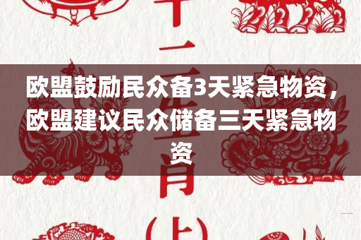 欧盟鼓励民众备3天紧急物资，欧盟建议民众储备三天紧急物资